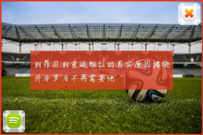 利昂贝利重返维拉的真实原因揭晓并非罗马不再需要他