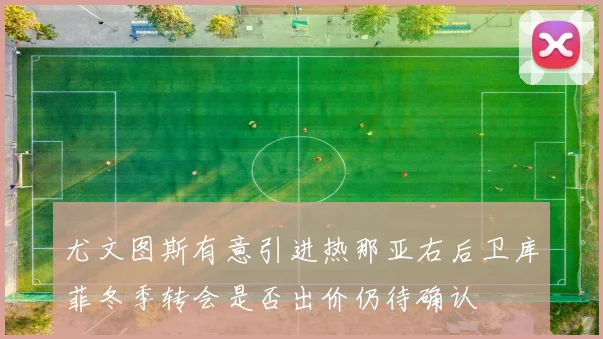 尤文图斯有意引进热那亚右后卫库菲冬季转会是否出价仍待确认