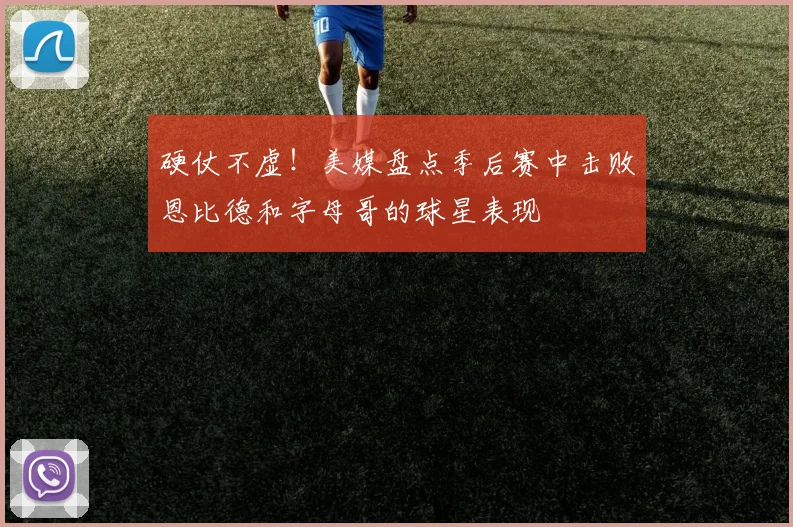 硬仗不虚！美媒盘点季后赛中击败恩比德和字母哥的球星表现