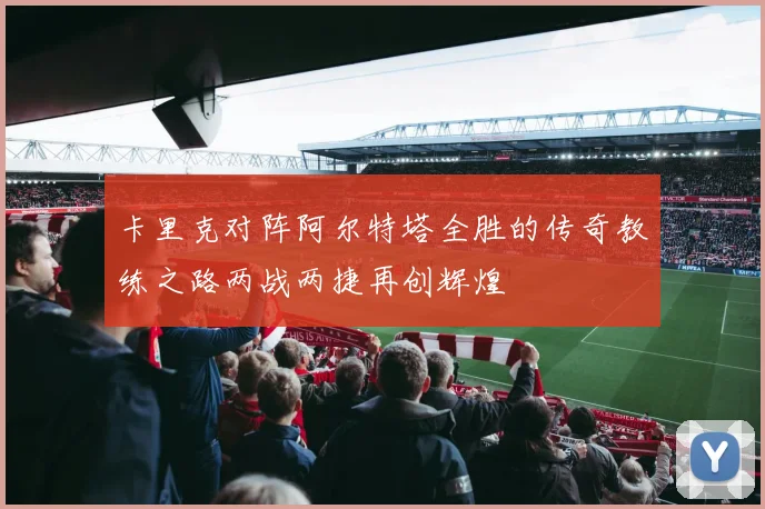 卡里克对阵阿尔特塔全胜的传奇教练之路两战两捷再创辉煌