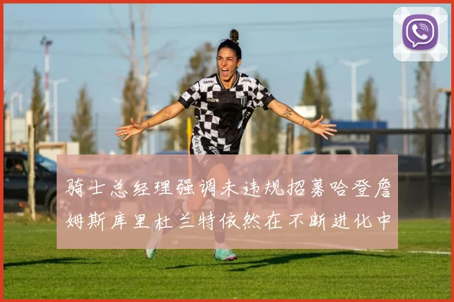 骑士总经理强调未违规招募哈登詹姆斯库里杜兰特依然在不断进化中