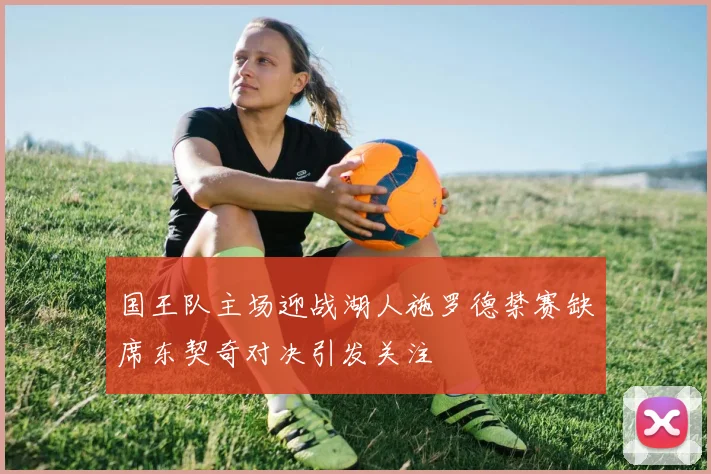 国王队主场迎战湖人施罗德禁赛缺席东契奇对决引发关注